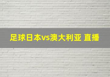 足球日本vs澳大利亚 直播